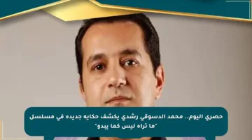 حصري اليوم.. محمد الدسوقي رشدي يكشف حكاية جديدة في مسلسل “ما تراه ليس كما يبدو”
